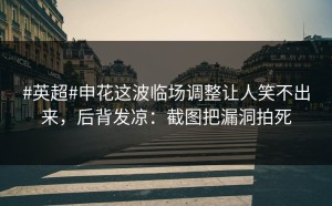 #英超#申花这波临场调整让人笑不出来，后背发凉：截图把漏洞拍死