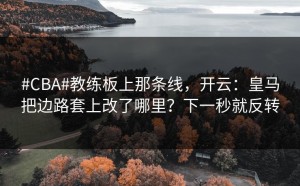 #CBA#教练板上那条线，开云：皇马把边路套上改了哪里？下一秒就反转