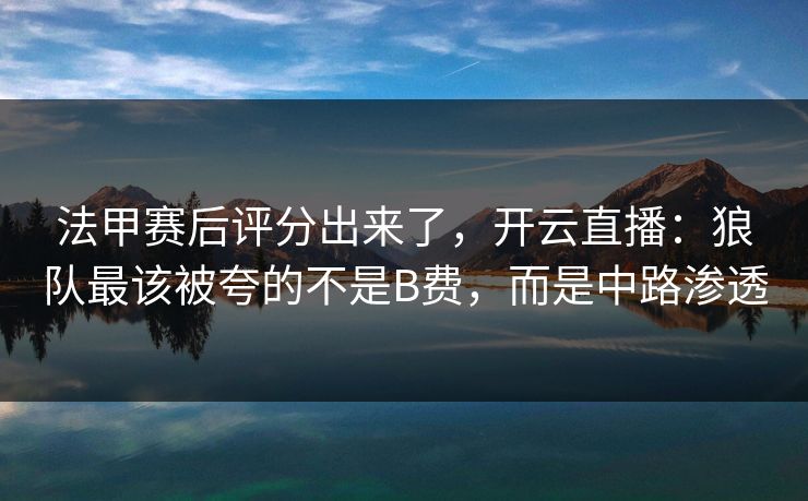 法甲赛后评分出来了,开云直播:狼队最该被夸的不是B费,而是中路渗透 法甲赛后评分出来了,开云直播:狼队最该被夸的不是B费,而是中路渗透