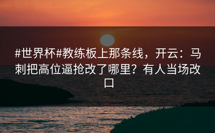 #世界杯#教练板上那条线,开云:马刺把高位逼抢改了哪里?有人当场改口 #世界杯#教练板上那条线,开云:马刺把高位逼抢改了哪里?有人当场改口